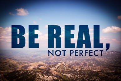 Be Real, Not Perfect. Inspirational quote reminding that being sincere with yourself and others is harmonic way to live. Text against beautiful mountain landscape