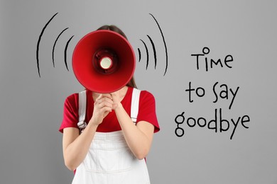 Young woman with megaphone and phrase Time to say Goodbye on light grey background