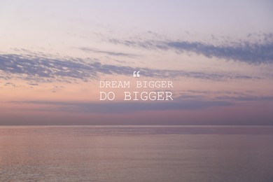Dream Bigger Do Bigger. Inspirational quote motivating to set life goals freely and forget about reasons that can hold back. Text against seascape in morning