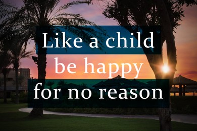 Like A Child, Be Happy For No Reason. Inspirational quote saying that you don't need anything to feel happiness. Text against beautiful view of tropical resort at sunset
