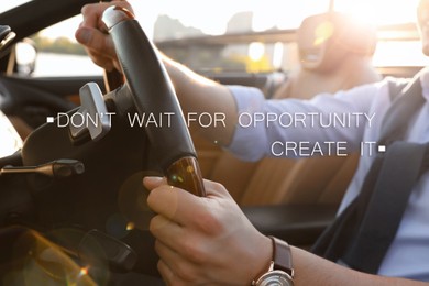 Don't Wait For Opportunity Create It. Inspirational quote motivating to take first step, to be active. Text against view of man driving luxury car, closeup