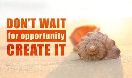 Image of Don't Wait For Opportunity Create It. Inspirational quote motivating to take first step, to be active. Text against view of seashell on sandy beach in morning