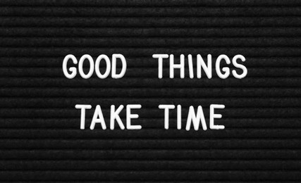 Black letter board with motivational quote Good Things Take Time, closeup view