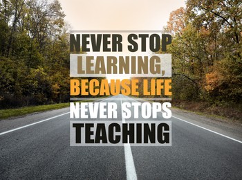 Never Stop Learning, Because Life Never Stops Teaching. Motivational quote saying that knowledge comes from everywhere every day. Text against beautiful view of empty asphalt road and autumn trees