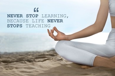 Image of Never Stop Learning, Because Life Never Stops Teaching. Motivational quote saying that knowledge comes from everywhere every day. Text against view of woman meditating on beach, closeup