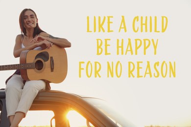 Like A Child Be Happy For No Reason. Inspirational quote saying that you don't need anything to feel happiness. Text against view of cheerful woman with guitar sitting on car roof outdoors at sunset