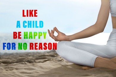Like A Child, Be Happy For No Reason. Inspirational quote saying that you don't need anything to feel happiness. Text against view of woman meditating on beach, closeup